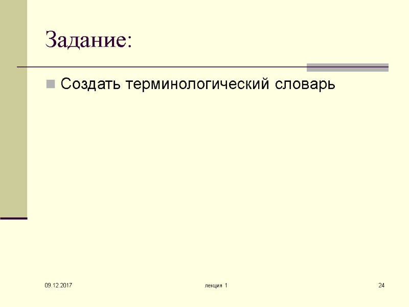 09.12.2017 лекция 1 24 Задание: Создать терминологический словарь